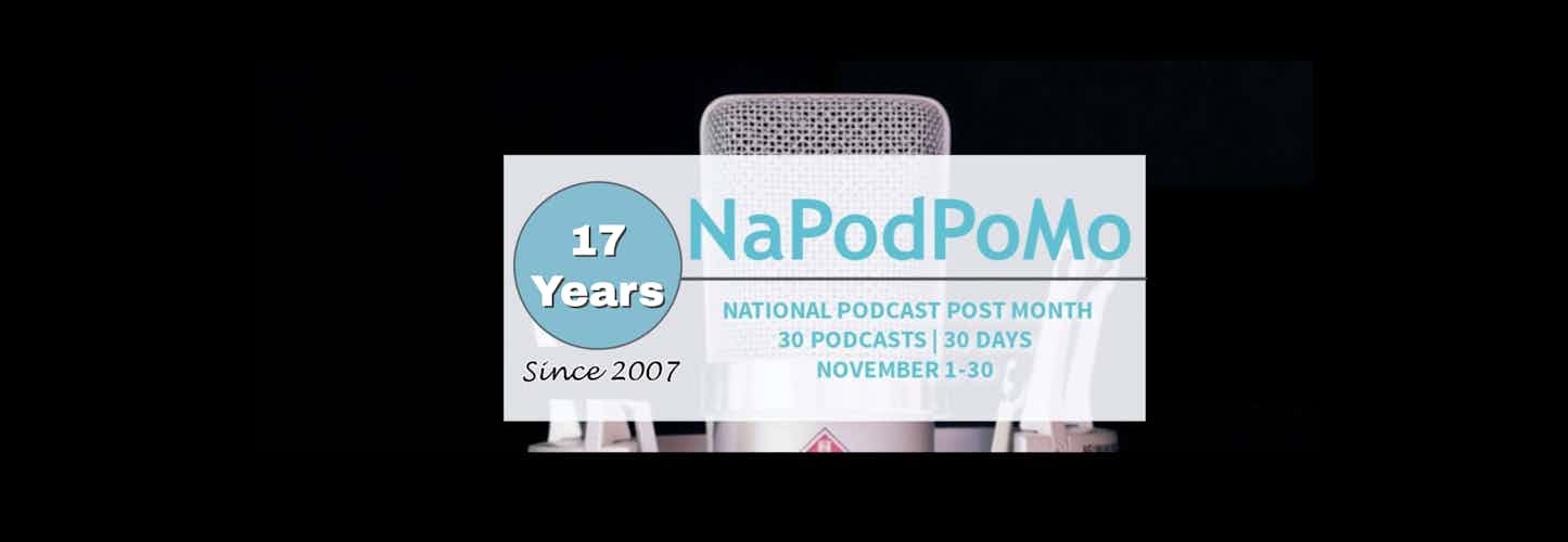 Banner/Header image for National Podcast Post Month (NaPodPoMo) with the words, "17 Years NaPodPoMo National Podcast Post Month 30 Podcasts | 30 Days, November 1-30 www.napodpomo.org